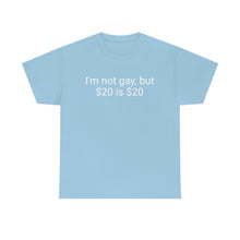 Load image into Gallery viewer, I'm not gay, but $20 is $20 Tee