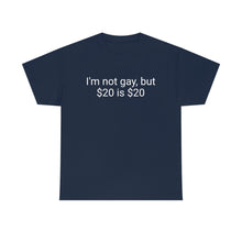 Load image into Gallery viewer, I'm not gay, but $20 is $20 Tee
